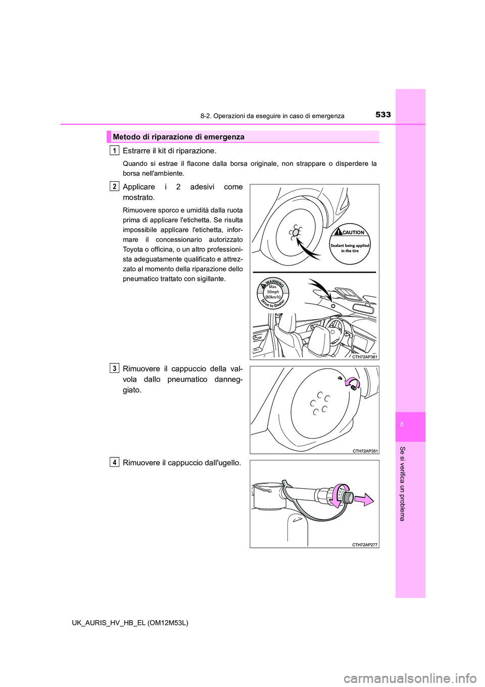 TOYOTA AURIS 2018 Manuale duso (in Italian) 5338-2. Operazioni da eseguire in caso di emergenza
8
Se si verifica un problema
UK_AURIS_HV_HB_EL (OM12M53L)
Estrarre il kit di riparazione.
Quando si estrae il flacone dalla borsa originale, non str TOYOTA AURIS 2018 Manuale duso (in Italian) 5338-2. Operazioni da eseguire in caso di emergenza
8
Se si verifica un problema
UK_AURIS_HV_HB_EL (OM12M53L)
Estrarre il kit di riparazione.
Quando si estrae il flacone dalla borsa originale, non str