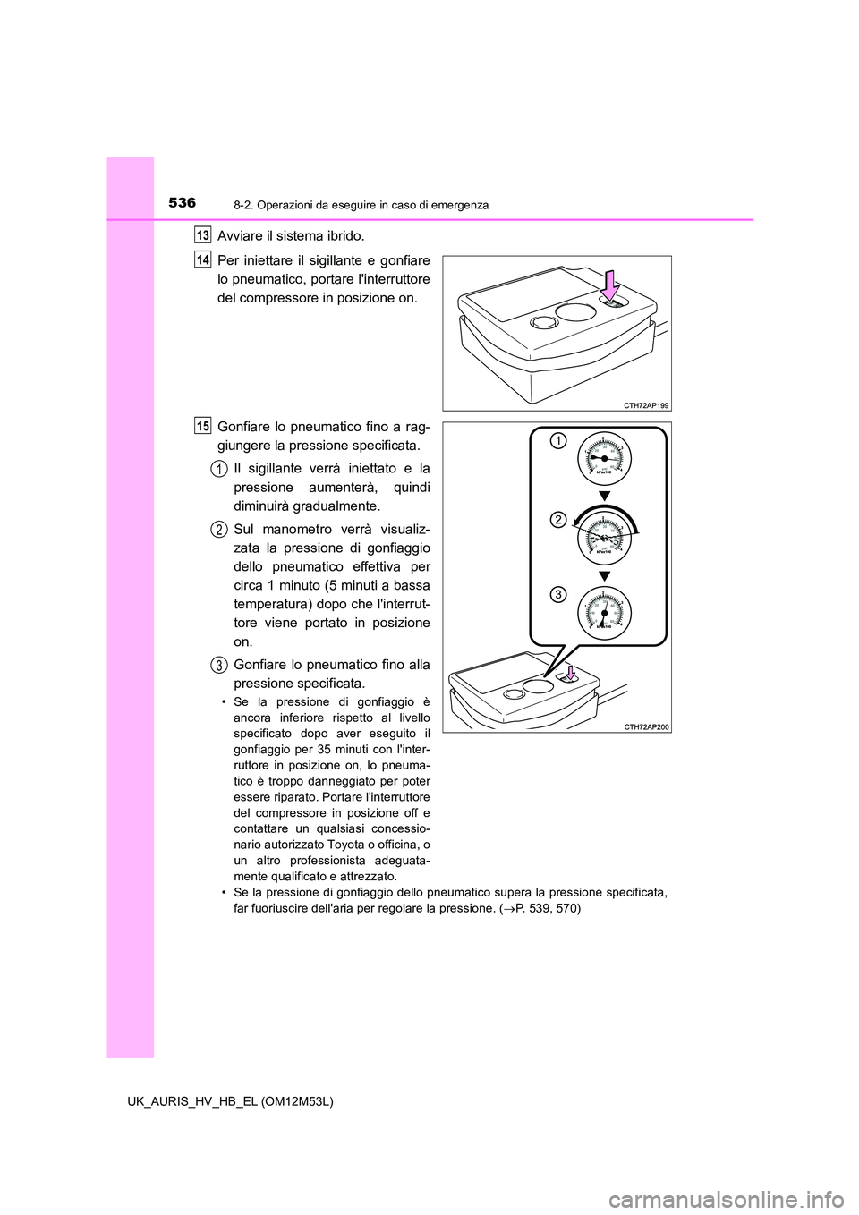 TOYOTA AURIS 2018 Manuale duso (in Italian) 5368-2. Operazioni da eseguire in caso di emergenza
UK_AURIS_HV_HB_EL (OM12M53L)
Avviare il sistema ibrido.
Per iniettare il sigillante e gonfiare
lo pneumatico, portare linterruttore
del compresso TOYOTA AURIS 2018 Manuale duso (in Italian) 5368-2. Operazioni da eseguire in caso di emergenza
UK_AURIS_HV_HB_EL (OM12M53L)
Avviare il sistema ibrido.
Per iniettare il sigillante e gonfiare
lo pneumatico, portare linterruttore
del compresso