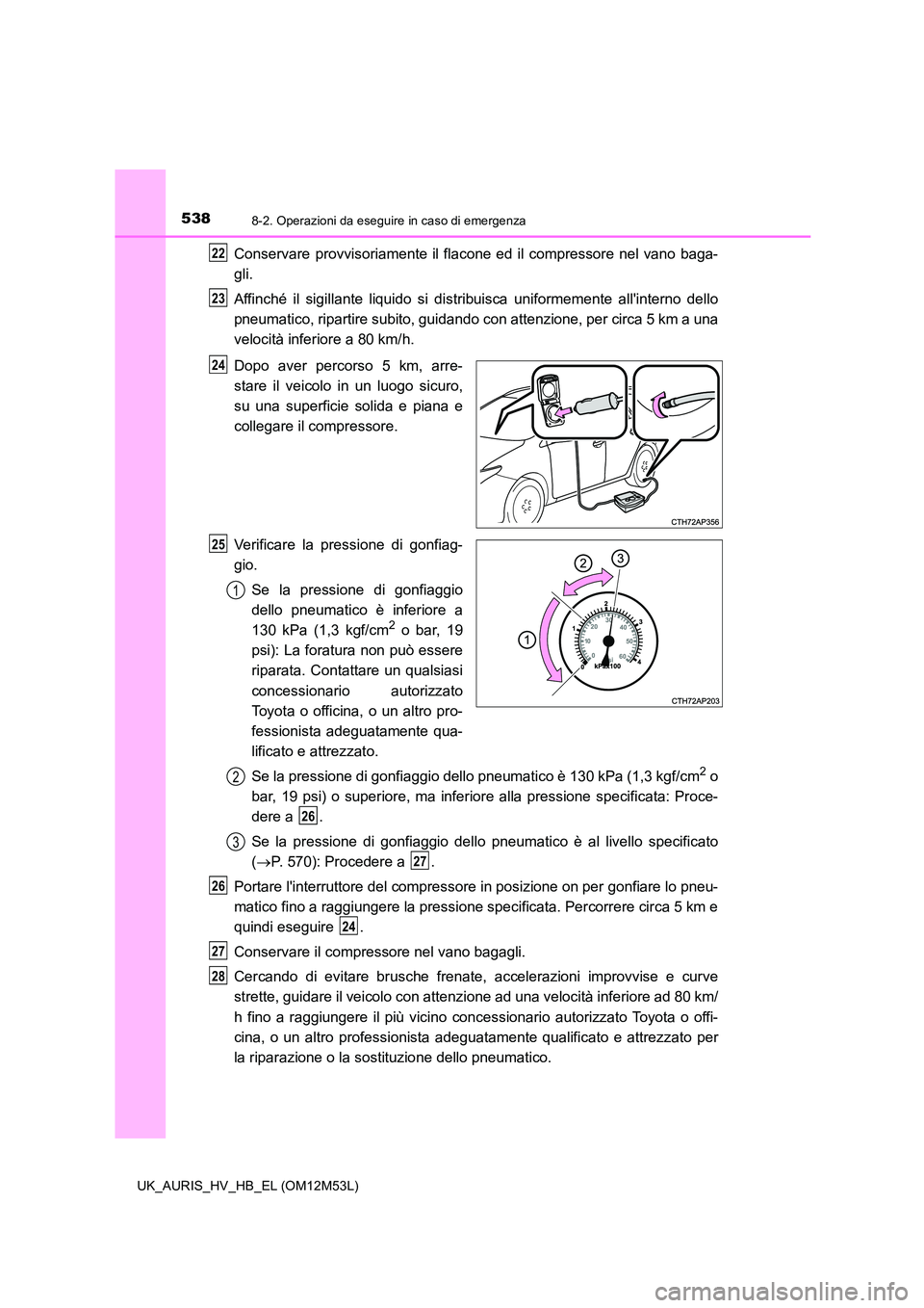 TOYOTA AURIS 2018 Manuale duso (in Italian) 5388-2. Operazioni da eseguire in caso di emergenza
UK_AURIS_HV_HB_EL (OM12M53L)
Conservare provvisoriamente il flacone ed il compressore nel vano baga-
gli.
Affinché il sigillante liquido si distr TOYOTA AURIS 2018 Manuale duso (in Italian) 5388-2. Operazioni da eseguire in caso di emergenza
UK_AURIS_HV_HB_EL (OM12M53L)
Conservare provvisoriamente il flacone ed il compressore nel vano baga-
gli.
Affinché il sigillante liquido si distr