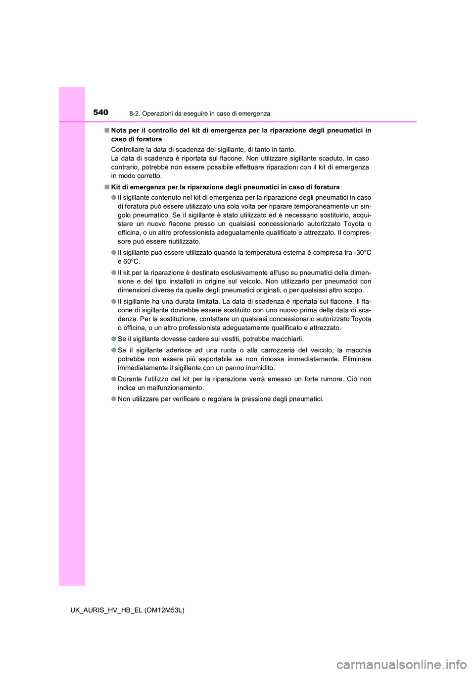 TOYOTA AURIS 2018 Manuale duso (in Italian) 5408-2. Operazioni da eseguire in caso di emergenza
UK_AURIS_HV_HB_EL (OM12M53L)
■ Nota per il controllo del kit di emergenza per la riparazione degli pneumatici in
caso di foratura
Controllare l TOYOTA AURIS 2018 Manuale duso (in Italian) 5408-2. Operazioni da eseguire in caso di emergenza
UK_AURIS_HV_HB_EL (OM12M53L)
■ Nota per il controllo del kit di emergenza per la riparazione degli pneumatici in
caso di foratura
Controllare l