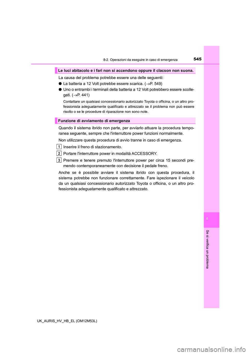 TOYOTA AURIS 2018 Manuale duso (in Italian) 5458-2. Operazioni da eseguire in caso di emergenza
8
Se si verifica un problema
UK_AURIS_HV_HB_EL (OM12M53L)
La causa del problema potrebbe essere una delle seguenti:
● La batteria a 12 Volt potre TOYOTA AURIS 2018 Manuale duso (in Italian) 5458-2. Operazioni da eseguire in caso di emergenza
8
Se si verifica un problema
UK_AURIS_HV_HB_EL (OM12M53L)
La causa del problema potrebbe essere una delle seguenti:
● La batteria a 12 Volt potre