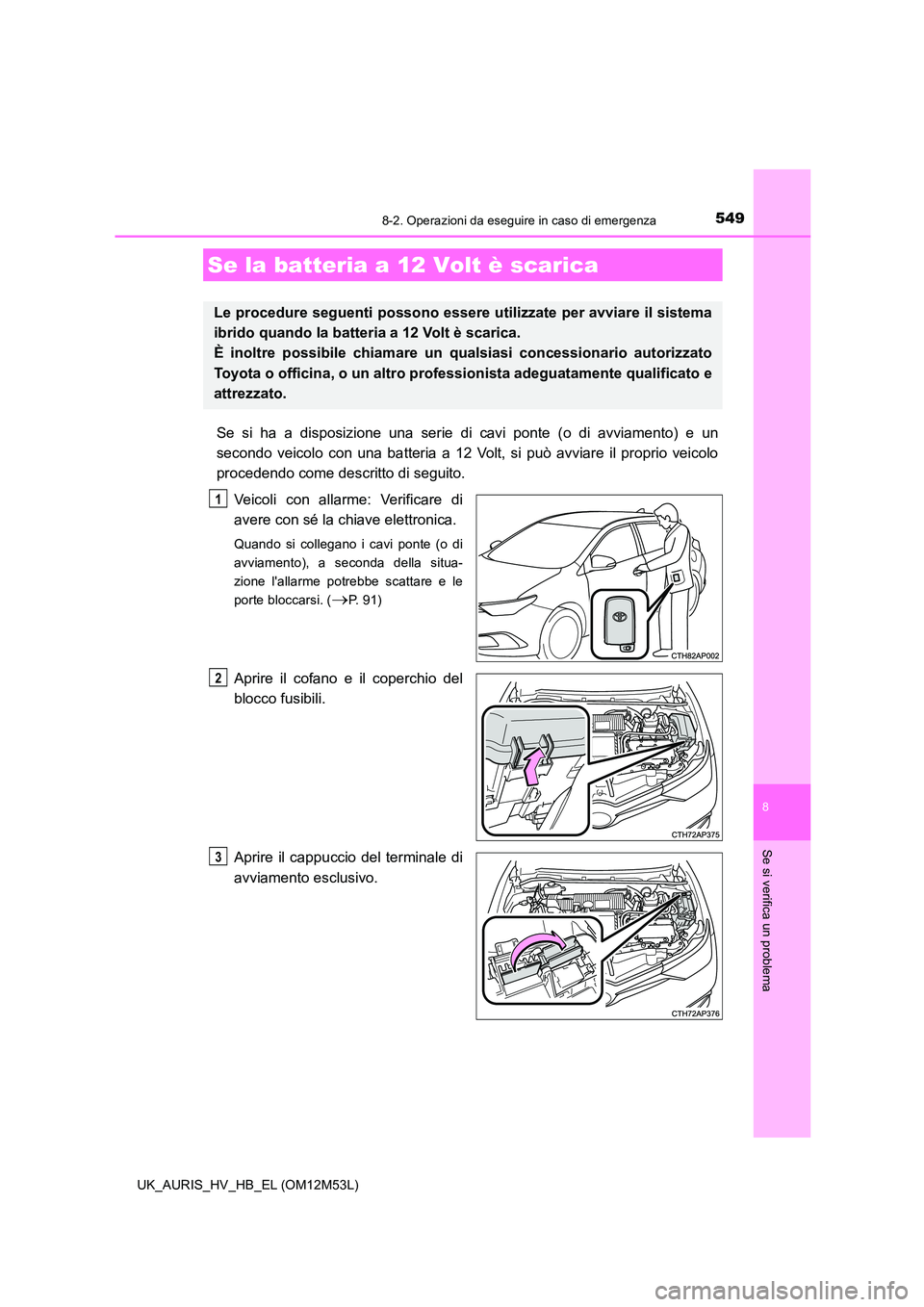 TOYOTA AURIS 2018 Manuale duso (in Italian) 5498-2. Operazioni da eseguire in caso di emergenza
8
Se si verifica un problema
UK_AURIS_HV_HB_EL (OM12M53L)
Se si ha a disposizione una serie di cavi ponte (o di avviamento) e un
secondo veicolo co TOYOTA AURIS 2018 Manuale duso (in Italian) 5498-2. Operazioni da eseguire in caso di emergenza
8
Se si verifica un problema
UK_AURIS_HV_HB_EL (OM12M53L)
Se si ha a disposizione una serie di cavi ponte (o di avviamento) e un
secondo veicolo co