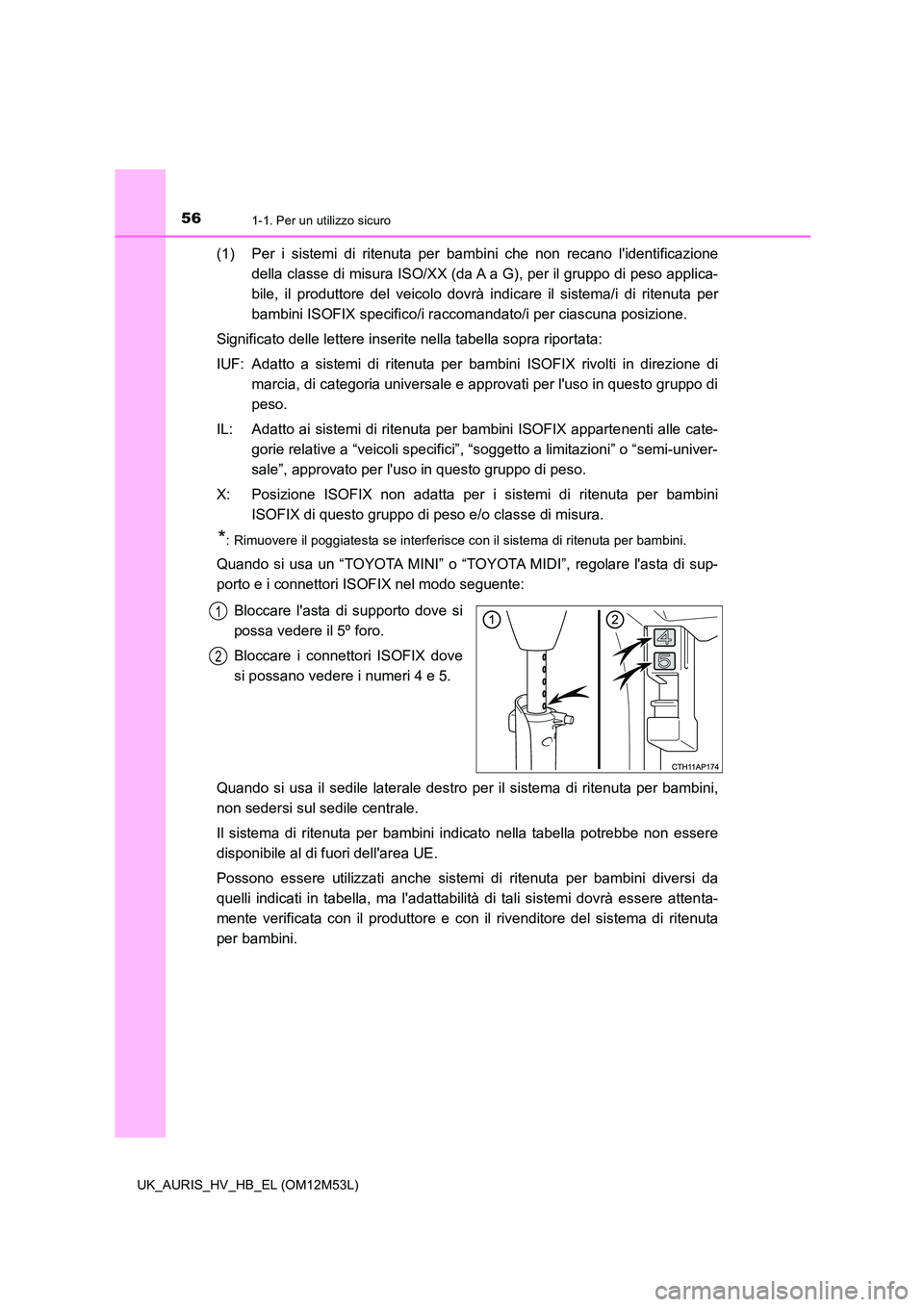 TOYOTA AURIS 2018  Manuale duso (in Italian) 561-1. Per un utilizzo sicuro
UK_AURIS_HV_HB_EL (OM12M53L)
(1) Per i sistemi di ritenuta per bambini che non recano lidentificazione 
della classe di misura ISO/XX (da A a G), per il gruppo di peso a