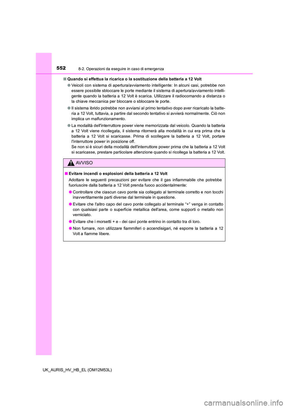 TOYOTA AURIS 2018 Manuale duso (in Italian) 5528-2. Operazioni da eseguire in caso di emergenza
UK_AURIS_HV_HB_EL (OM12M53L)
■ Quando si effettua la ricarica o la sostituzione della batteria a 12 Volt
● Veicoli con sistema di apertura/avv TOYOTA AURIS 2018 Manuale duso (in Italian) 5528-2. Operazioni da eseguire in caso di emergenza
UK_AURIS_HV_HB_EL (OM12M53L)
■ Quando si effettua la ricarica o la sostituzione della batteria a 12 Volt
● Veicoli con sistema di apertura/avv