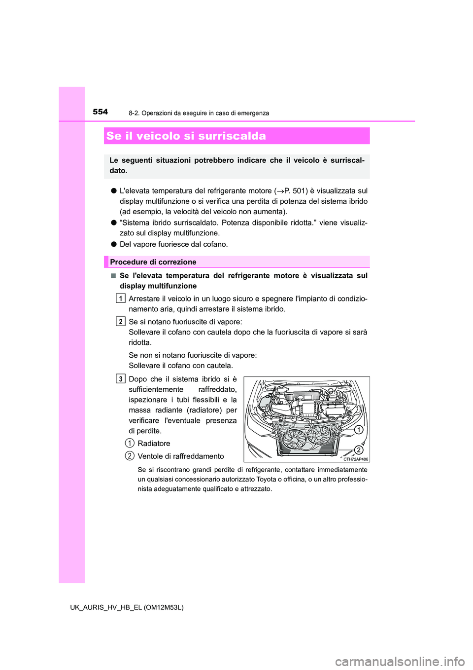 TOYOTA AURIS 2018 Manuale duso (in Italian) 5548-2. Operazioni da eseguire in caso di emergenza
UK_AURIS_HV_HB_EL (OM12M53L)
●Lelevata temperatura del refrigerante motore (P. 501) è visualizzata sul
display multifunzione o si verifica u TOYOTA AURIS 2018 Manuale duso (in Italian) 5548-2. Operazioni da eseguire in caso di emergenza
UK_AURIS_HV_HB_EL (OM12M53L)
●Lelevata temperatura del refrigerante motore (P. 501) è visualizzata sul
display multifunzione o si verifica u