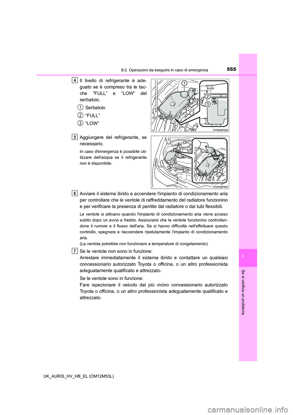 TOYOTA AURIS 2018 Manuale duso (in Italian) 5558-2. Operazioni da eseguire in caso di emergenza
8
Se si verifica un problema
UK_AURIS_HV_HB_EL (OM12M53L)
Il livello di refrigerante è ade-
guato se è compreso tra le tac-
che “FULL” e “ TOYOTA AURIS 2018 Manuale duso (in Italian) 5558-2. Operazioni da eseguire in caso di emergenza
8
Se si verifica un problema
UK_AURIS_HV_HB_EL (OM12M53L)
Il livello di refrigerante è ade-
guato se è compreso tra le tac-
che “FULL” e “