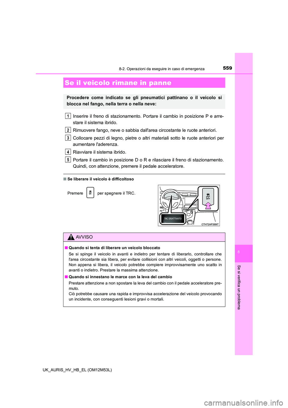 TOYOTA AURIS 2018 Manuale duso (in Italian) 5598-2. Operazioni da eseguire in caso di emergenza
8
Se si verifica un problema
UK_AURIS_HV_HB_EL (OM12M53L)
Inserire il freno di stazionamento. Portare il cambio in posizione P e arre-
stare il sis TOYOTA AURIS 2018 Manuale duso (in Italian) 5598-2. Operazioni da eseguire in caso di emergenza
8
Se si verifica un problema
UK_AURIS_HV_HB_EL (OM12M53L)
Inserire il freno di stazionamento. Portare il cambio in posizione P e arre-
stare il sis