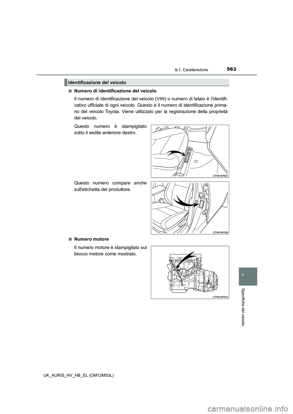 TOYOTA AURIS 2018 Manuale duso (in Italian) 563
9
9-1. Caratteristiche
Specifiche del veicolo
UK_AURIS_HV_HB_EL (OM12M53L)
■Numero di identificazione del veicolo
Il numero di identificazione del veicolo (VIN) o numero di telaio è lidenti TOYOTA AURIS 2018 Manuale duso (in Italian) 563
9
9-1. Caratteristiche
Specifiche del veicolo
UK_AURIS_HV_HB_EL (OM12M53L)
■Numero di identificazione del veicolo
Il numero di identificazione del veicolo (VIN) o numero di telaio è lidenti