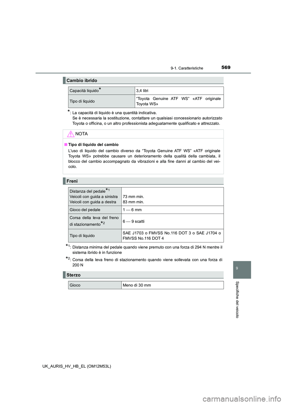 TOYOTA AURIS 2018 Manuale duso (in Italian) 569
9
9-1. Caratteristiche
Specifiche del veicolo
UK_AURIS_HV_HB_EL (OM12M53L)
*: La capacità di liquido è una quantità indicativa.
Se è necessaria la sostituzione, contattare un qualsiasi conces TOYOTA AURIS 2018 Manuale duso (in Italian) 569
9
9-1. Caratteristiche
Specifiche del veicolo
UK_AURIS_HV_HB_EL (OM12M53L)
*: La capacità di liquido è una quantità indicativa.
Se è necessaria la sostituzione, contattare un qualsiasi conces