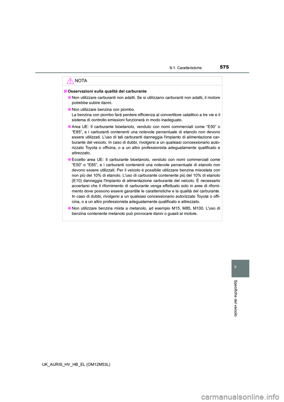 TOYOTA AURIS 2018 Manuale duso (in Italian) 575
9
9-1. Caratteristiche
Specifiche del veicolo
UK_AURIS_HV_HB_EL (OM12M53L)
NOTA
■Osservazioni sulla qualità del carburante
● Non utilizzare carburanti non adatti. Se si utilizzano carburanti TOYOTA AURIS 2018 Manuale duso (in Italian) 575
9
9-1. Caratteristiche
Specifiche del veicolo
UK_AURIS_HV_HB_EL (OM12M53L)
NOTA
■Osservazioni sulla qualità del carburante
● Non utilizzare carburanti non adatti. Se si utilizzano carburanti