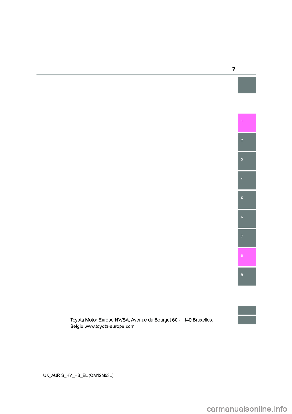 TOYOTA AURIS 2018  Manuale duso (in Italian) 7
1 
8 
7
6
5
4
3
2
UK_AURIS_HV_HB_EL (OM12M53L)
9
Toyota Motor Europe NV/SA, Avenue du Bourget 60 - 1140 Bruxelles,  
Belgio www.toyota-europe.com 
