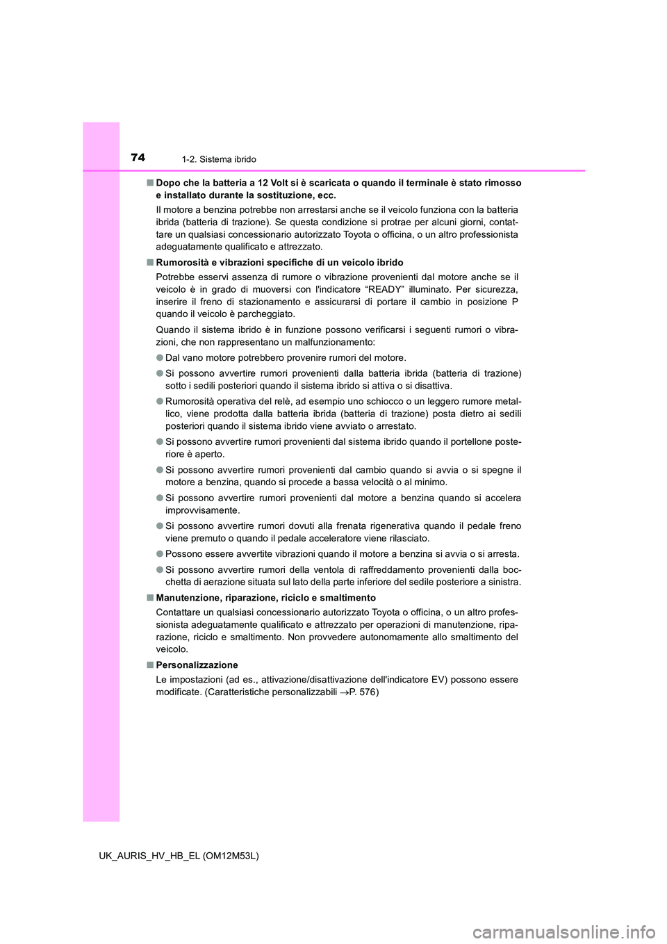 TOYOTA AURIS 2018  Manuale duso (in Italian) 741-2. Sistema ibrido
UK_AURIS_HV_HB_EL (OM12M53L) 
■ Dopo che la batteria a 12 Volt si è scaricata o quando il terminale è stato rimosso 
e installato durante la sostituzione, ecc. 
Il motore a b