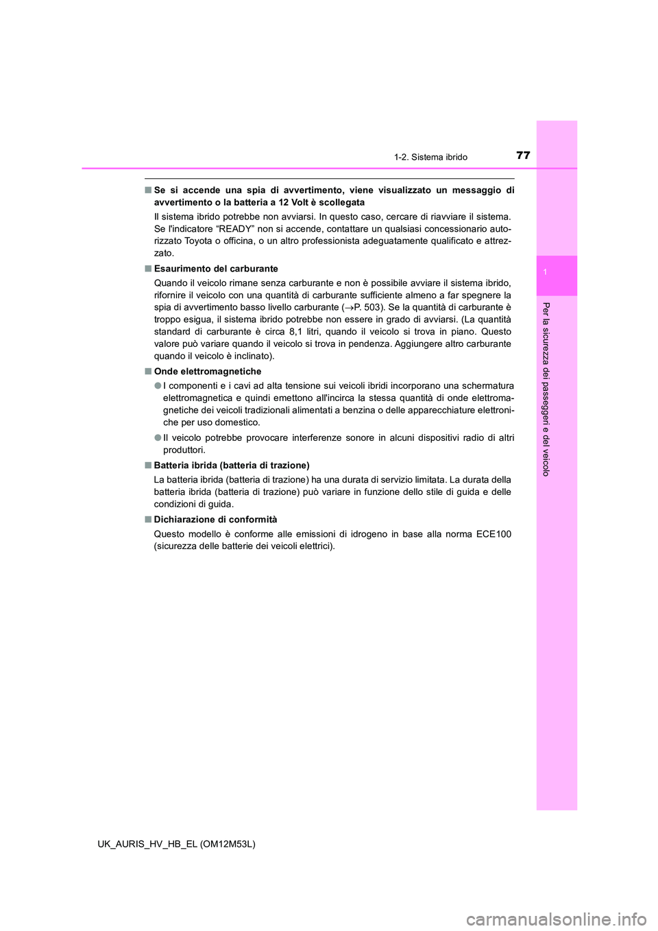 TOYOTA AURIS 2018  Manuale duso (in Italian) 771-2. Sistema ibrido
1
Per la sicurezza dei passeggeri e del veicolo
UK_AURIS_HV_HB_EL (OM12M53L)
■Se si accende una spia di avvertimento, viene visualizzato un messaggio di 
avvertimento o la batt