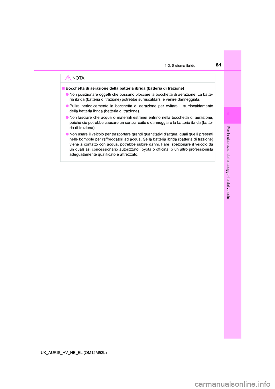 TOYOTA AURIS 2018 Manuale duso (in Italian) 811-2. Sistema ibrido
1
Per la sicurezza dei passeggeri e del veicolo
UK_AURIS_HV_HB_EL (OM12M53L)
NOTA
■Bocchetta di aerazione della batteria ibrida (batteria di trazione)
● Non posizionare ogge TOYOTA AURIS 2018 Manuale duso (in Italian) 811-2. Sistema ibrido
1
Per la sicurezza dei passeggeri e del veicolo
UK_AURIS_HV_HB_EL (OM12M53L)
NOTA
■Bocchetta di aerazione della batteria ibrida (batteria di trazione)
● Non posizionare ogge