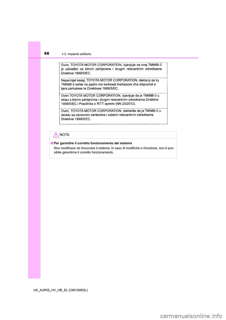 TOYOTA AURIS 2018  Manuale duso (in Italian) 881-3. Impianto antifurto
UK_AURIS_HV_HB_EL (OM12M53L)
NOTA
■Per garantire il corretto funzionamento del sistema 
Non modificare né rimuovere il sistema. In caso di modifiche o rimozione, non è po