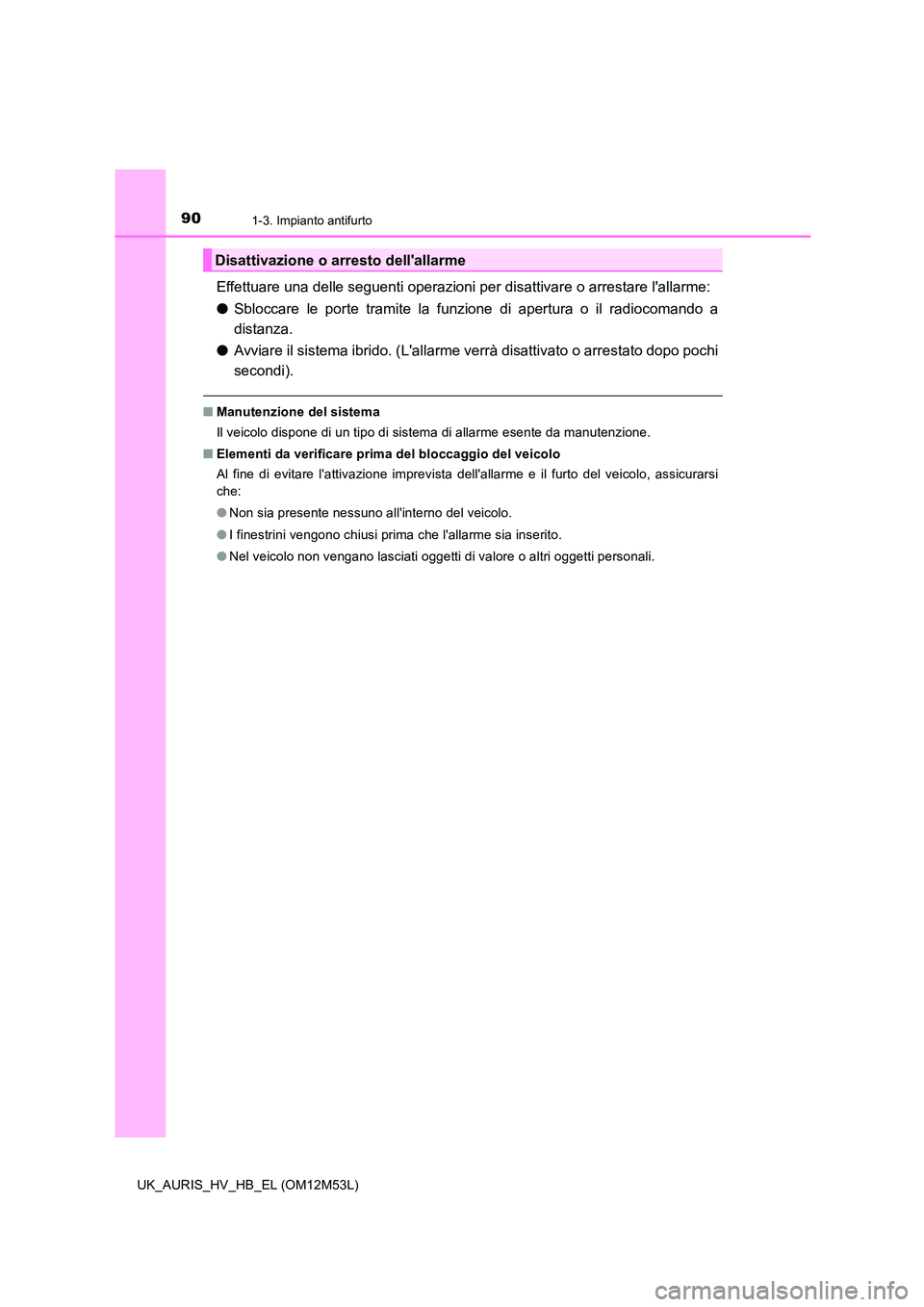 TOYOTA AURIS 2018  Manuale duso (in Italian) 901-3. Impianto antifurto
UK_AURIS_HV_HB_EL (OM12M53L)
Effettuare una delle seguenti operazioni per disattivare o arrestare lallarme: 
● Sbloccare le porte tramite la funzione di apertura o il radi