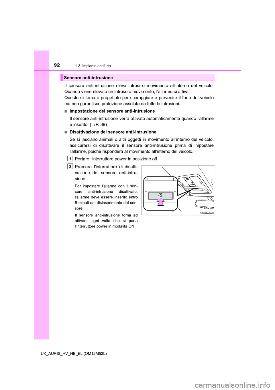TOYOTA AURIS 2018 Manuale duso (in Italian) 921-3. Impianto antifurto
UK_AURIS_HV_HB_EL (OM12M53L)
Il sensore anti-intrusione rileva intrusi o movimento allinterno del veicolo.
Quando viene rilevato un intruso o movimento, lallarme si attiva TOYOTA AURIS 2018 Manuale duso (in Italian) 921-3. Impianto antifurto
UK_AURIS_HV_HB_EL (OM12M53L)
Il sensore anti-intrusione rileva intrusi o movimento allinterno del veicolo.
Quando viene rilevato un intruso o movimento, lallarme si attiva