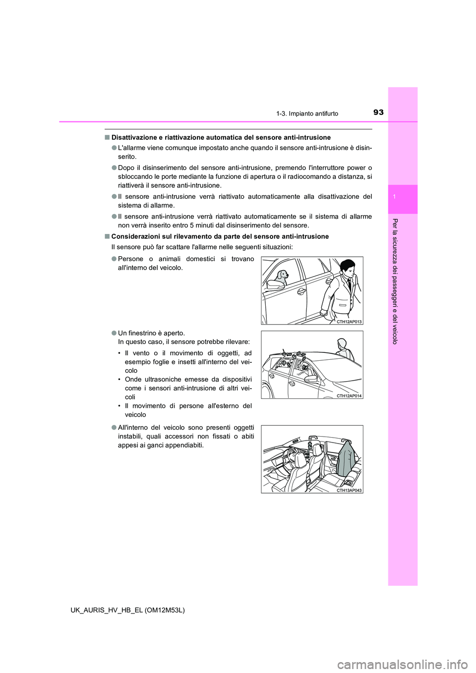 TOYOTA AURIS 2018 Manuale duso (in Italian) 931-3. Impianto antifurto
1
Per la sicurezza dei passeggeri e del veicolo
UK_AURIS_HV_HB_EL (OM12M53L)
■Disattivazione e riattivazione automatica del sensore anti-intrusione
● Lallarme viene com TOYOTA AURIS 2018 Manuale duso (in Italian) 931-3. Impianto antifurto
1
Per la sicurezza dei passeggeri e del veicolo
UK_AURIS_HV_HB_EL (OM12M53L)
■Disattivazione e riattivazione automatica del sensore anti-intrusione
● Lallarme viene com