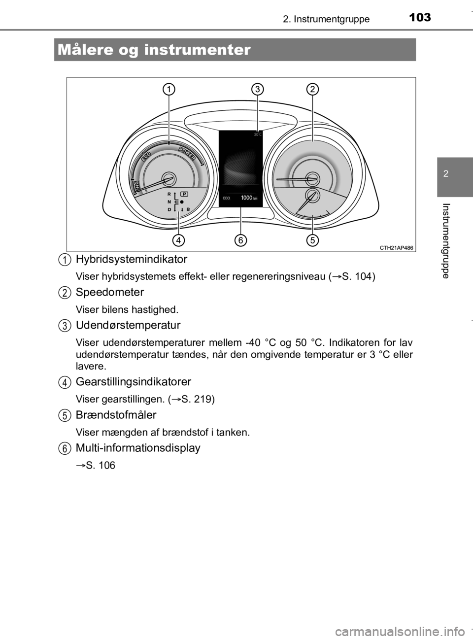 TOYOTA AURIS 2018 Brugsanvisning (in Danish) 1032. Instrumentgruppe
AURIS_HV_OM12M49DK
2
Instrumentgruppe
Hybridsystemindikator
Viser hybridsystemets effekt- eller regenereringsniveau (S. 104)
Speedometer
Viser bilens hastighed.
Udendørstemp TOYOTA AURIS 2018 Brugsanvisning (in Danish) 1032. Instrumentgruppe
AURIS_HV_OM12M49DK
2
Instrumentgruppe
Hybridsystemindikator
Viser hybridsystemets effekt- eller regenereringsniveau (S. 104)
Speedometer
Viser bilens hastighed.
Udendørstemp