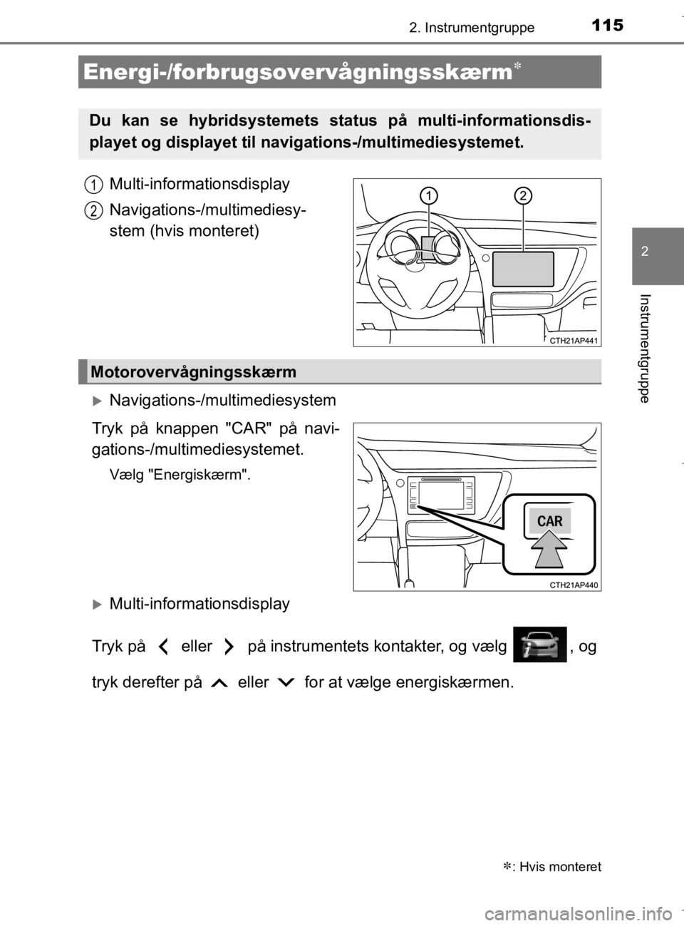 TOYOTA AURIS 2018 Brugsanvisning (in Danish) 1152. Instrumentgruppe
AURIS_HV_OM12M49DK
2
Instrumentgruppe
Multi-informationsdisplay
Navigations-/multimediesy-
stem (hvis monteret)
Navigations-/multimediesystem
Tryk på knappen "CAR" på navi- TOYOTA AURIS 2018 Brugsanvisning (in Danish) 1152. Instrumentgruppe
AURIS_HV_OM12M49DK
2
Instrumentgruppe
Multi-informationsdisplay
Navigations-/multimediesy-
stem (hvis monteret)
Navigations-/multimediesystem
Tryk på knappen "CAR" på navi-