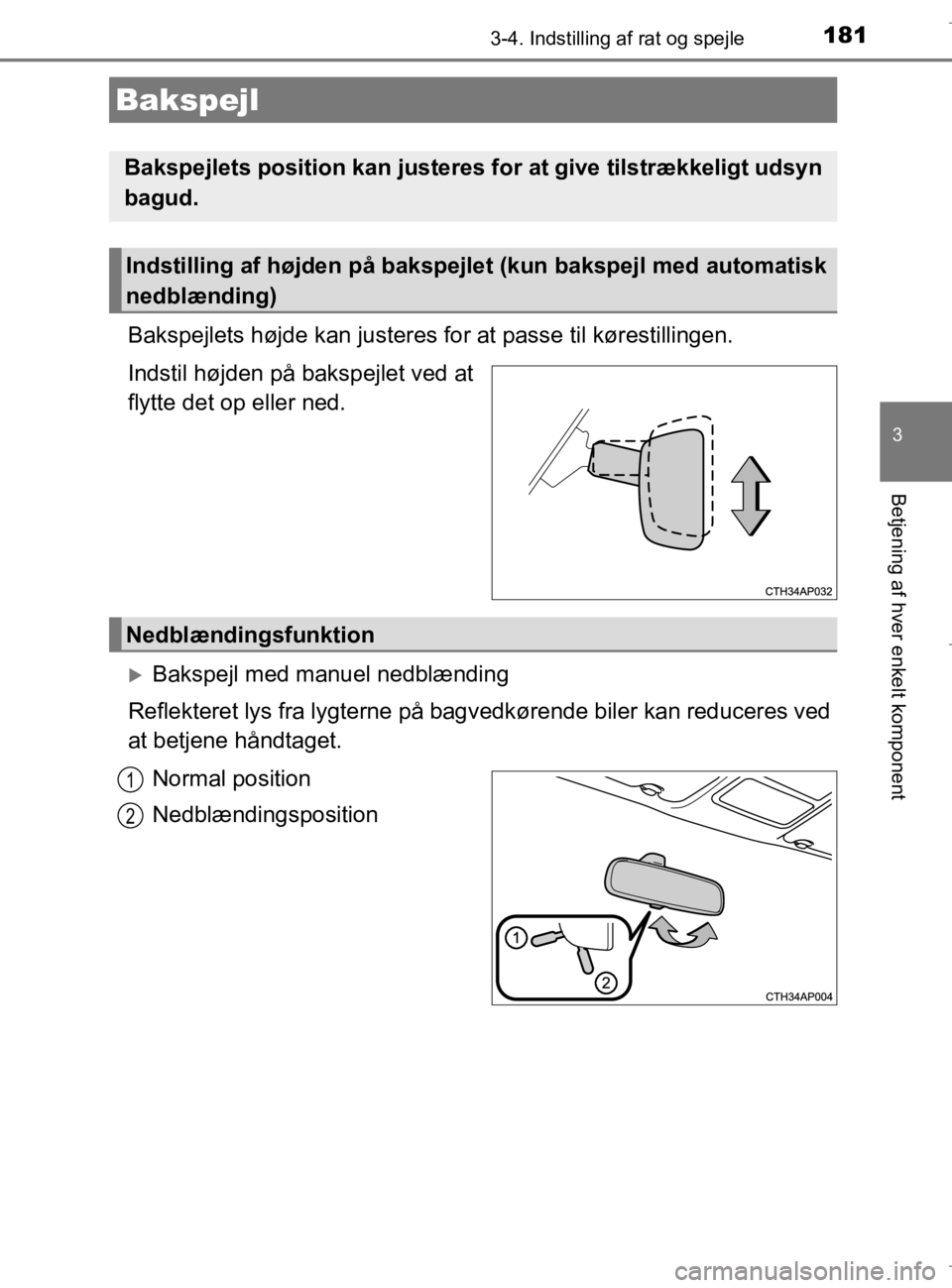 TOYOTA AURIS 2018  Brugsanvisning (in Danish) 1813-4. Indstilling af rat og spejle
AURIS_HV_OM12M49DK
3
Betjening af hver enkelt komponent
Bakspejlets højde kan justeres for at passe til kørestillingen.
Indstil højden på bakspejlet ved at
fly