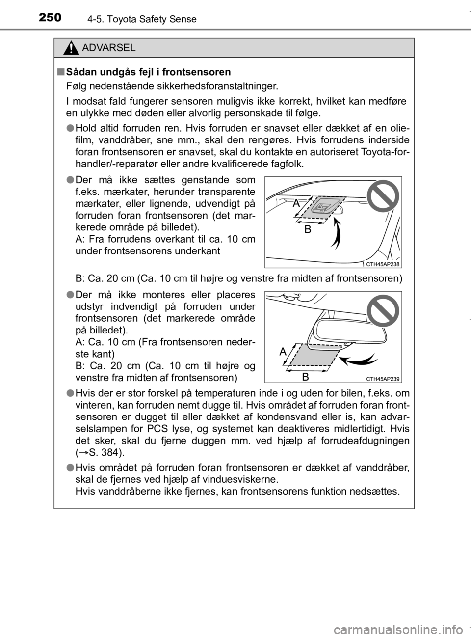 TOYOTA AURIS 2018  Brugsanvisning (in Danish) 2504-5. Toyota Safety Sense
AURIS_HV_OM12M49DK
ADVARSEL
nSådan undgås fejl i frontsensoren
Følg nedenstående sikkerhedsforanstaltninger.
I modsat fald fungerer sensoren muligvis ikke korrekt, hvil