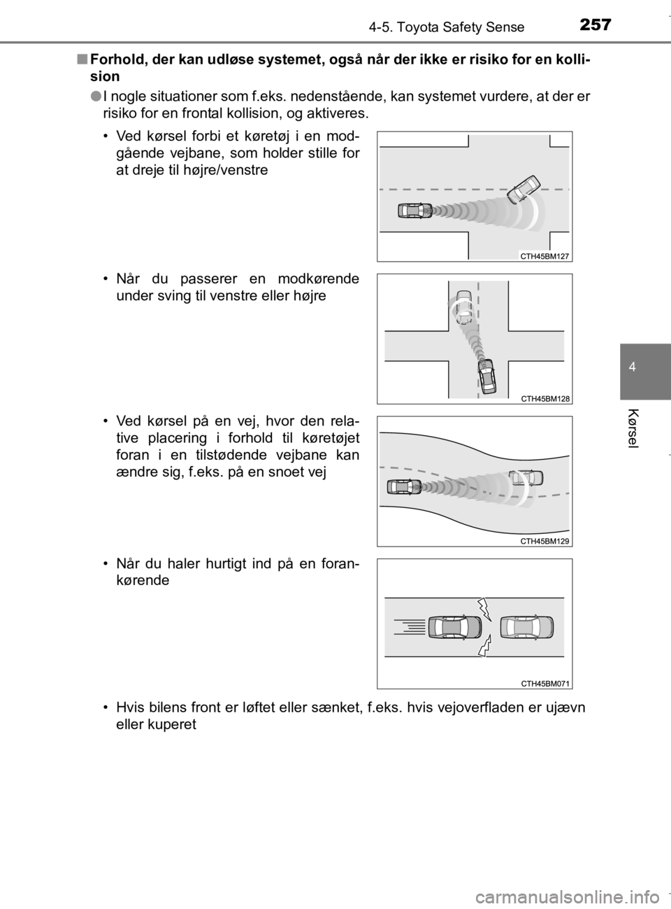 TOYOTA AURIS 2018  Brugsanvisning (in Danish) 2574-5. Toyota Safety Sense
AURIS_HV_OM12M49DK
4
Kørsel
nForhold, der kan udløse systemet, også når der ikke er risiko for en kolli-
sion
lI nogle situationer som f.eks. nedenstående, kan systeme