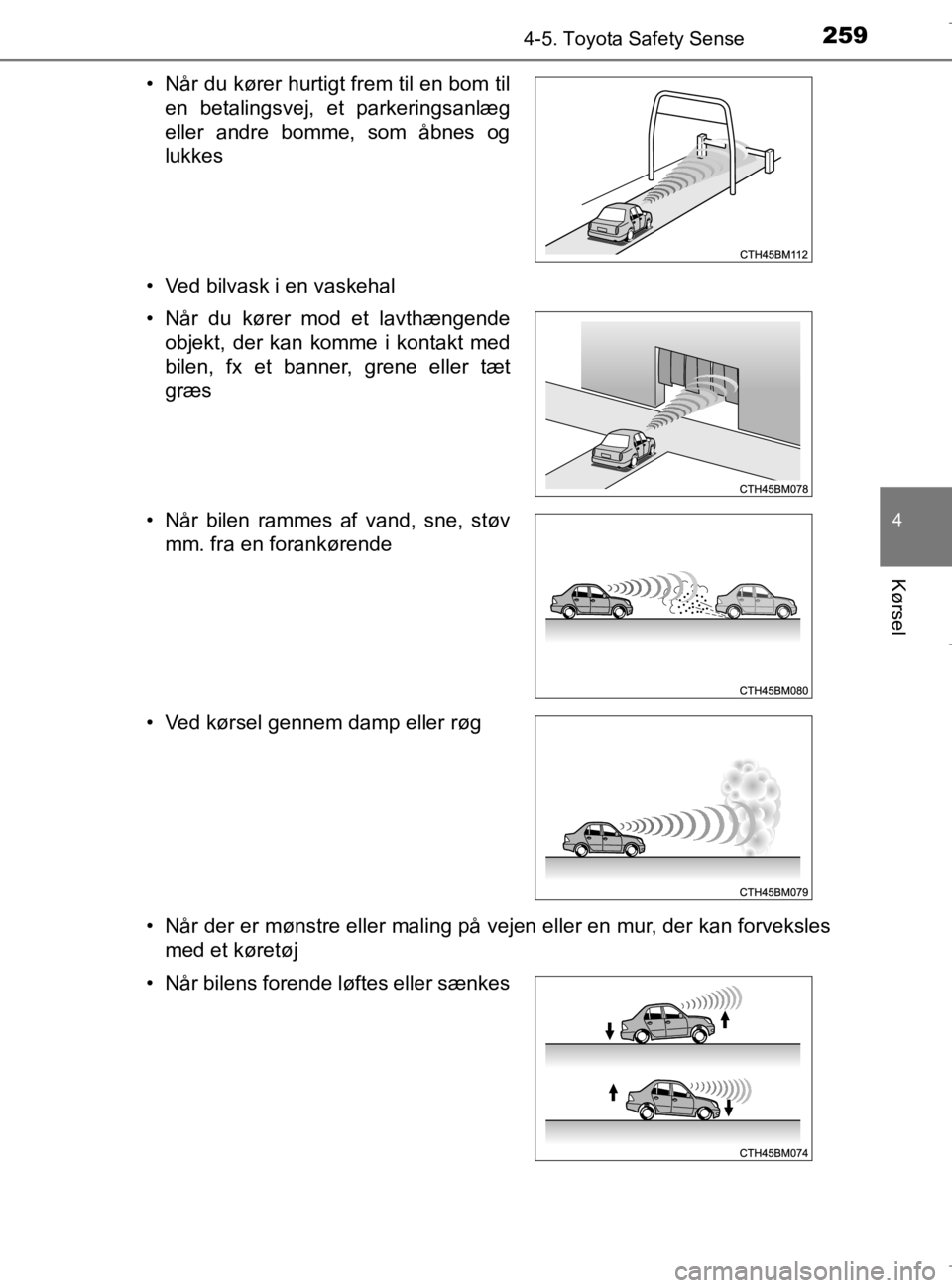 TOYOTA AURIS 2018  Brugsanvisning (in Danish) 2594-5. Toyota Safety Sense
AURIS_HV_OM12M49DK
4
Kørsel
• Ved bilvask i en vaskehal
• Når der er mønstre eller maling på vejen eller en mur, der kan forvekslesmed et køretøj
• Når du kør