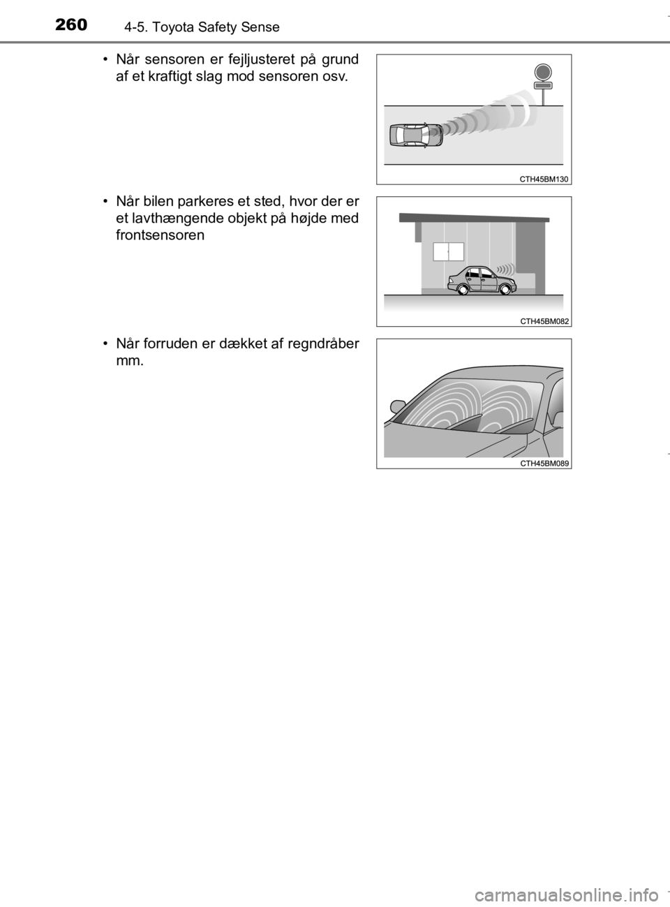 TOYOTA AURIS 2018  Brugsanvisning (in Danish) 2604-5. Toyota Safety Sense
AURIS_HV_OM12M49DK• Når sensoren er fejljusteret på grund
af et kraftigt slag mod sensoren osv.
• Når bilen parkeres et sted, hvor der er et lavthængende objekt på