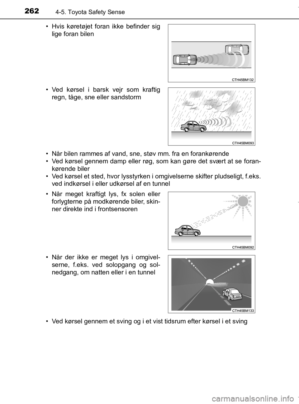 TOYOTA AURIS 2018  Brugsanvisning (in Danish) 2624-5. Toyota Safety Sense
AURIS_HV_OM12M49DK• Når bilen rammes af vand, sne, støv mm. fra en forankørende
• Ved kørsel gennem damp eller røg, som kan gøre det svært at se foran-
kørende 