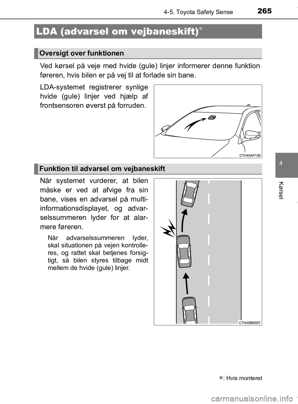 TOYOTA AURIS 2018  Brugsanvisning (in Danish) 2654-5. Toyota Safety Sense
AURIS_HV_OM12M49DK
4
Kørsel
Ved kørsel på veje med hvide (gule) linjer informerer denne funktion
føreren, hvis bilen er på vej til at forlade sin bane.
LDA-systemet re