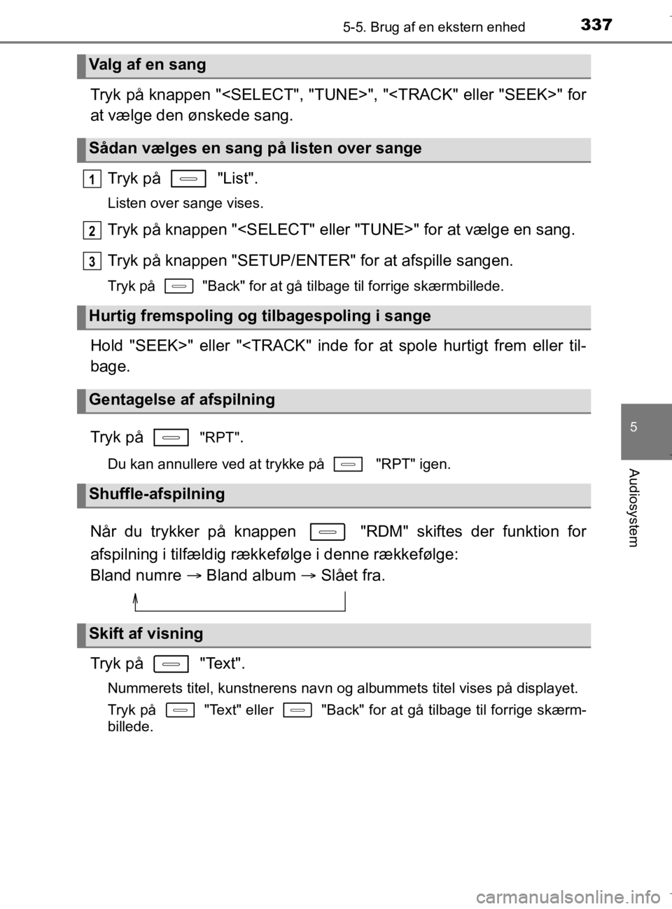 TOYOTA AURIS 2018  Brugsanvisning (in Danish) 3375-5. Brug af en ekstern enhed
AURIS_HV_OM12M49DK
5
Audiosystem
Tryk på knappen "<SELECT", "TUNE>", "<TRACK" eller "SEEK>" for
at vælge den ønskede sang.Tryk på   "List".
Listen over sange vises