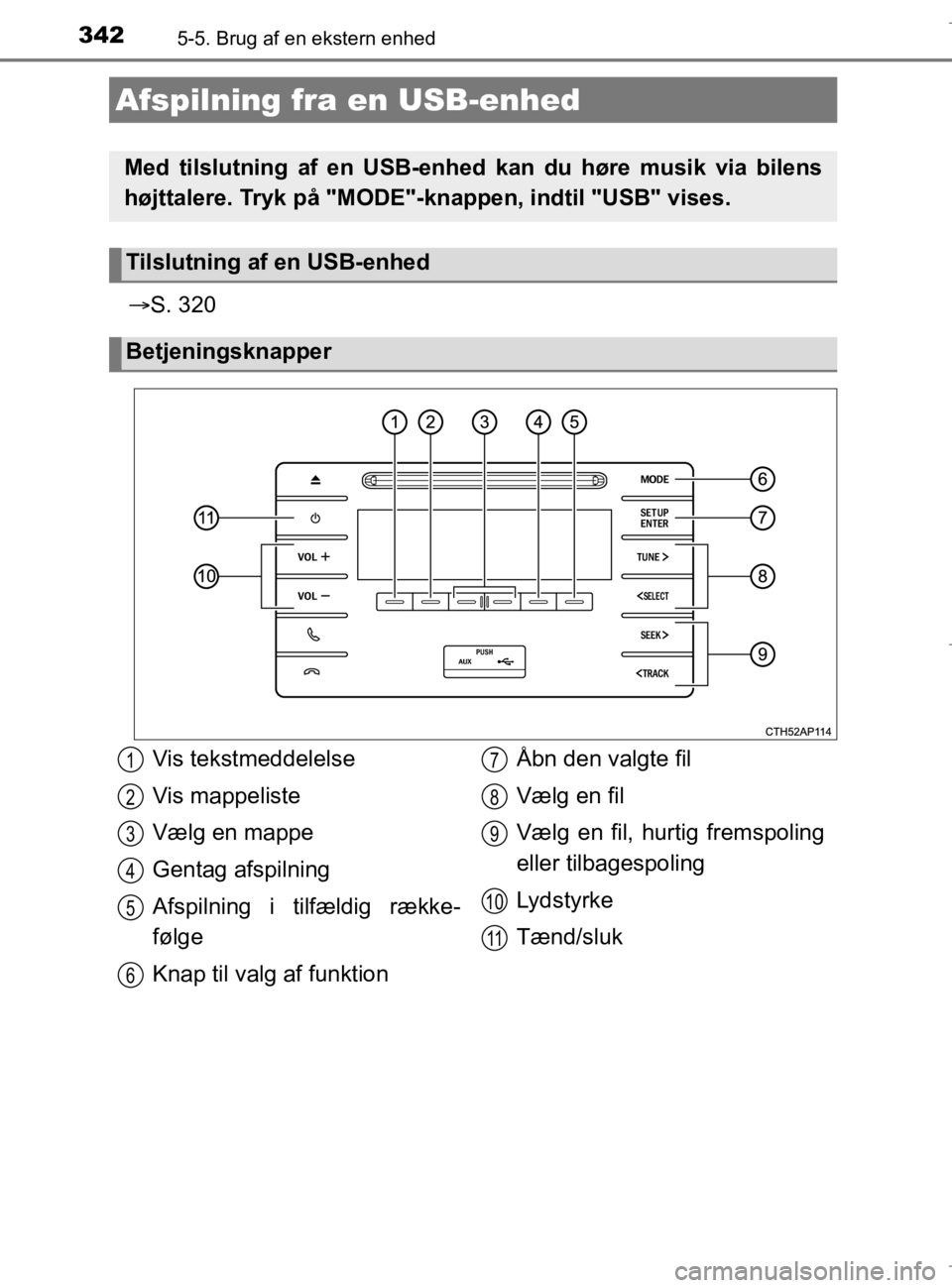 TOYOTA AURIS 2018  Brugsanvisning (in Danish) 3425-5. Brug af en ekstern enhed
AURIS_HV_OM12M49DK
S. 320
Afspilning fra  en USB-enhed
Med tilslutning af en USB-e nhed kan du høre musik via bilens
højttalere. Tryk på "MODE"-knappen, indtil "