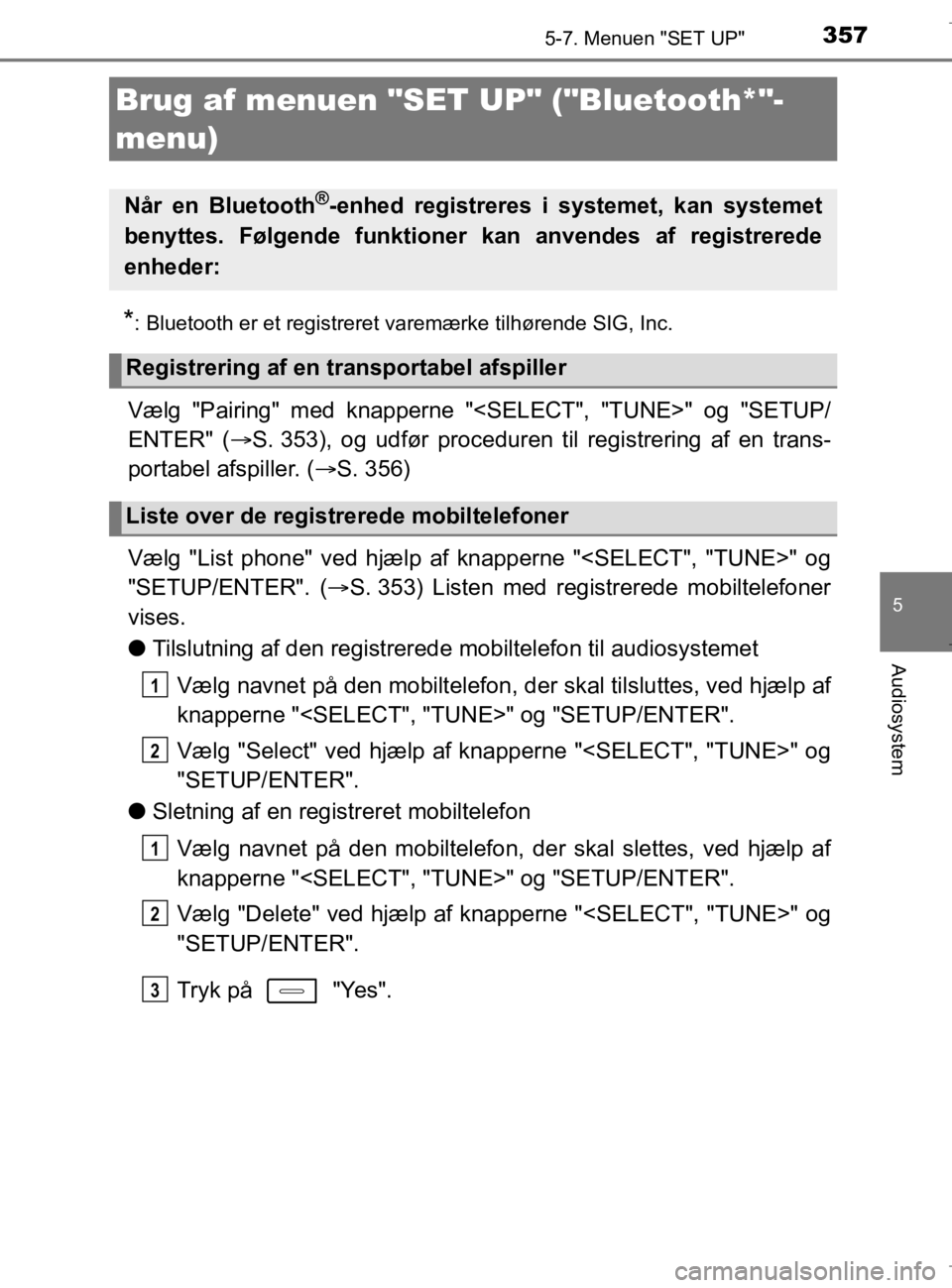 TOYOTA AURIS 2018  Brugsanvisning (in Danish) 357
AURIS_HV_OM12M49DK
5
Audiosystem
5-7. Menuen "SET UP"
*: Bluetooth er et registreret varemærke tilhørende SIG, Inc.
Vælg "Pairing" med knapperne "<SELECT", "TUNE>" og "SETUP/
ENTER" (S. 353)