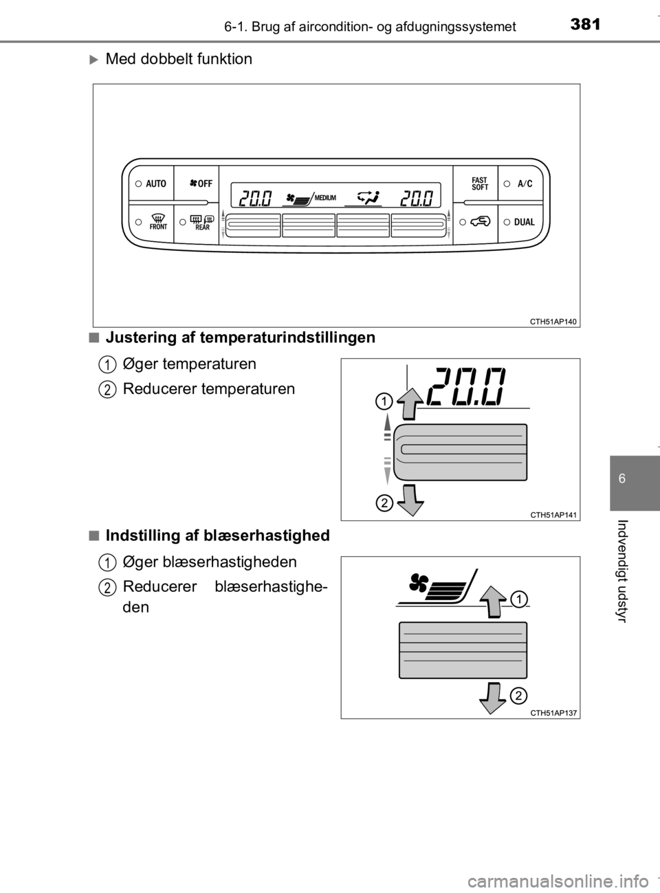 TOYOTA AURIS 2018  Brugsanvisning (in Danish) 3816-1. Brug af aircondition- og afdugningssystemet
AURIS_HV_OM12M49DK
6
Indvendigt udstyr
Med dobbelt funktion
nJustering af temperaturindstillingenØger temperaturen
Reducerer temperaturen
nIndst