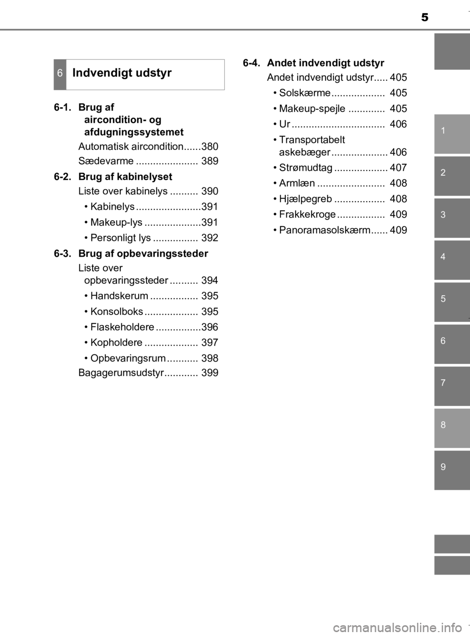 TOYOTA AURIS 2018  Brugsanvisning (in Danish) 5
1
9 8
7 5 4
3
2
AURIS_HV_OM12M49DK
6
6-1. Brug af aircondition- og 
afdugningssystemet
Automatisk aircondition......380
Sædevarme ...................... 389
6-2.  Brug af kabinelyset Liste over kab