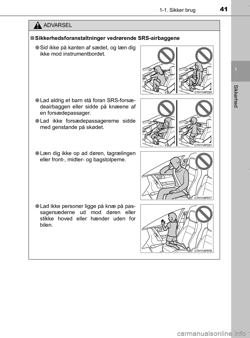 TOYOTA AURIS 2018 Brugsanvisning (in Danish) 411-1. Sikker brug
1
Sikkerhed
AURIS_HV_OM12M49DK
ADVARSEL
nSikkerhedsforanstaltninger vedrørende SRS-airbaggene
l Sid ikke på kanten af sædet, og læn dig
ikke mod instrumentbordet.
l Lad aldrig e TOYOTA AURIS 2018 Brugsanvisning (in Danish) 411-1. Sikker brug
1
Sikkerhed
AURIS_HV_OM12M49DK
ADVARSEL
nSikkerhedsforanstaltninger vedrørende SRS-airbaggene
l Sid ikke på kanten af sædet, og læn dig
ikke mod instrumentbordet.
l Lad aldrig e
