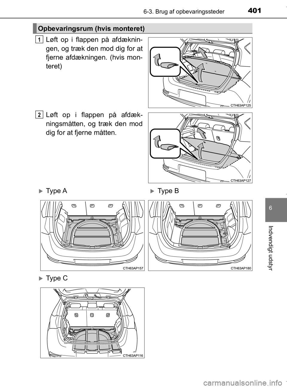TOYOTA AURIS 2018  Brugsanvisning (in Danish) 4016-3. Brug af opbevaringssteder
AURIS_HV_OM12M49DK
6
Indvendigt udstyr
Løft op i flappen på afdæknin-
gen, og træk den mod dig for at
fjerne afdækningen. (hvis mon-
teret)
Løft op i flappen p