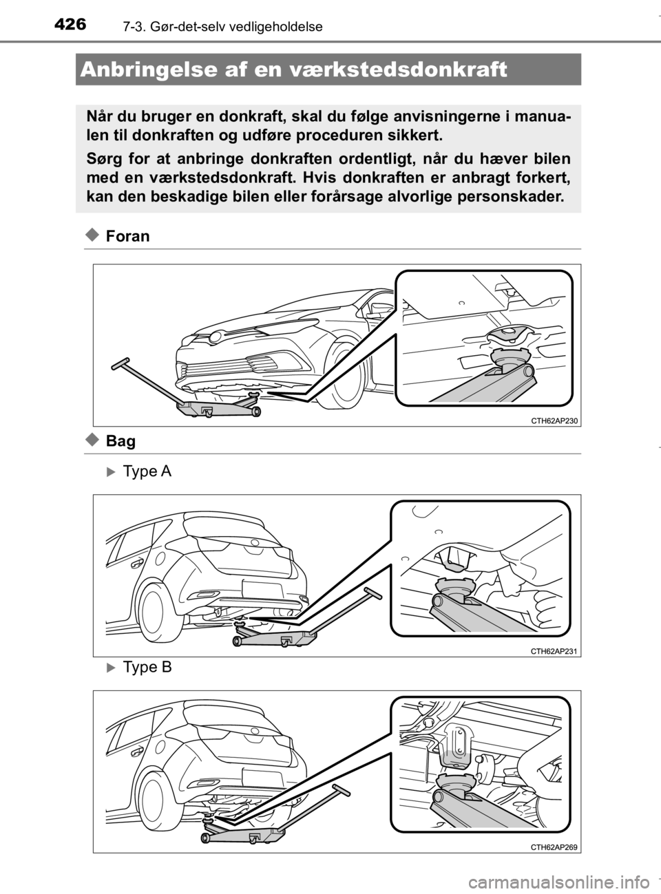 TOYOTA AURIS 2018  Brugsanvisning (in Danish) 4267-3. Gør-det-selv vedligeholdelse
AURIS_HV_OM12M49DK
uForan
uBag
Type A
Type B
Anbringelse af en værkstedsdonkraft
Når du bruger en donkraft, skal  du følge anvisningerne i manua-
len til