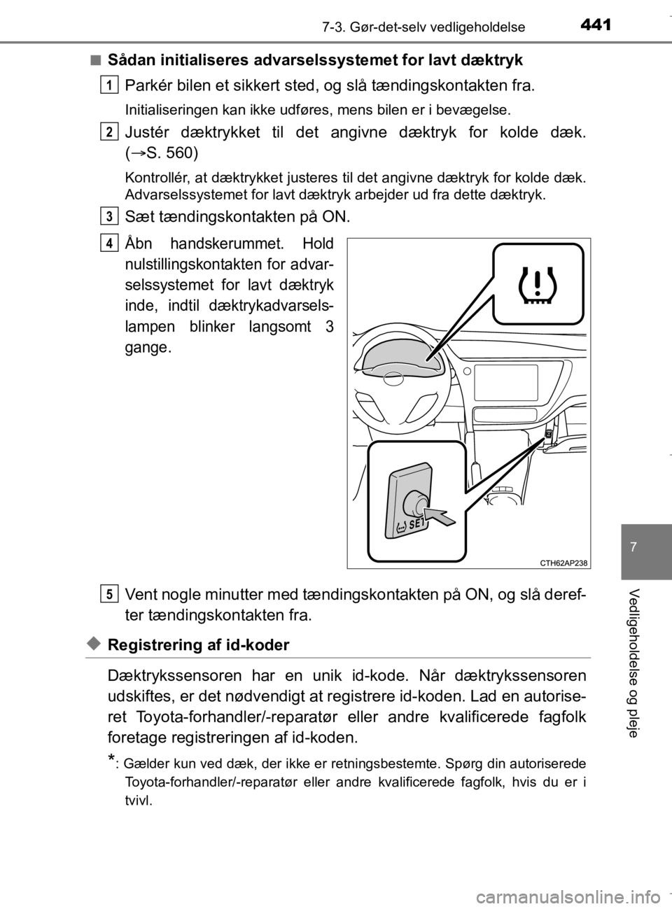 TOYOTA AURIS 2018  Brugsanvisning (in Danish) 4417-3. Gør-det-selv vedligeholdelse
AURIS_HV_OM12M49DK
7
Vedligeholdelse og pleje
nSådan initialiseres advarselssystemet for lavt dæktrykParkér bilen et sikkert sted , og slå tændingskontakten 