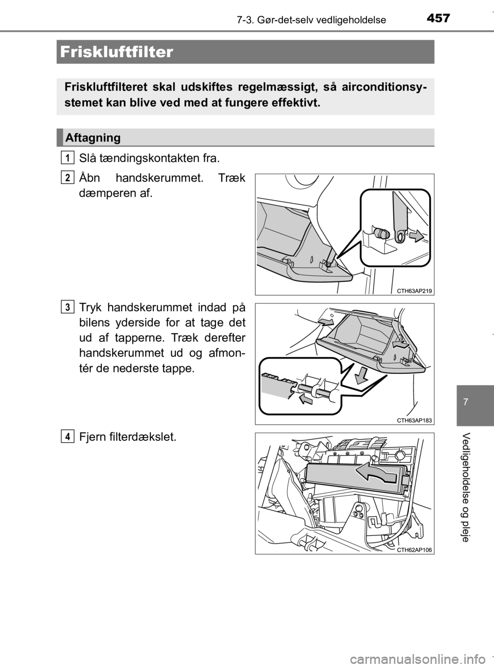 TOYOTA AURIS 2018  Brugsanvisning (in Danish) 4577-3. Gør-det-selv vedligeholdelse
AURIS_HV_OM12M49DK
7
Vedligeholdelse og pleje
Slå tændingskontakten fra.
Åbn handskerummet. Træk
dæmperen af.
Tryk handskerummet indad på
bilens yderside fo