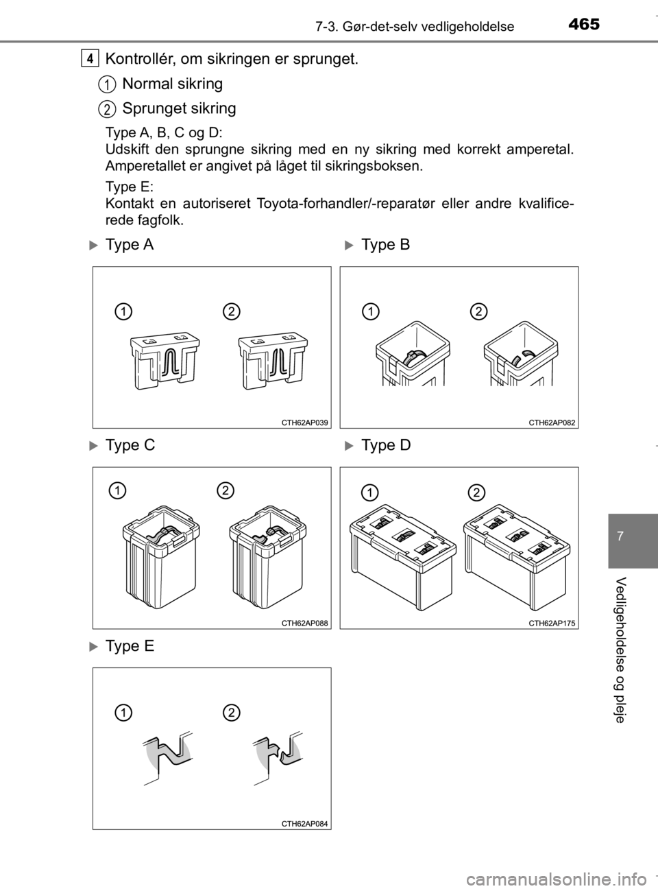 TOYOTA AURIS 2018  Brugsanvisning (in Danish) 4657-3. Gør-det-selv vedligeholdelse
AURIS_HV_OM12M49DK
7
Vedligeholdelse og pleje
Kontrollér, om sikringen er sprunget.Normal sikring
Sprunget sikring
Type A, B, C og D:
Udskift den sprungne sikrin