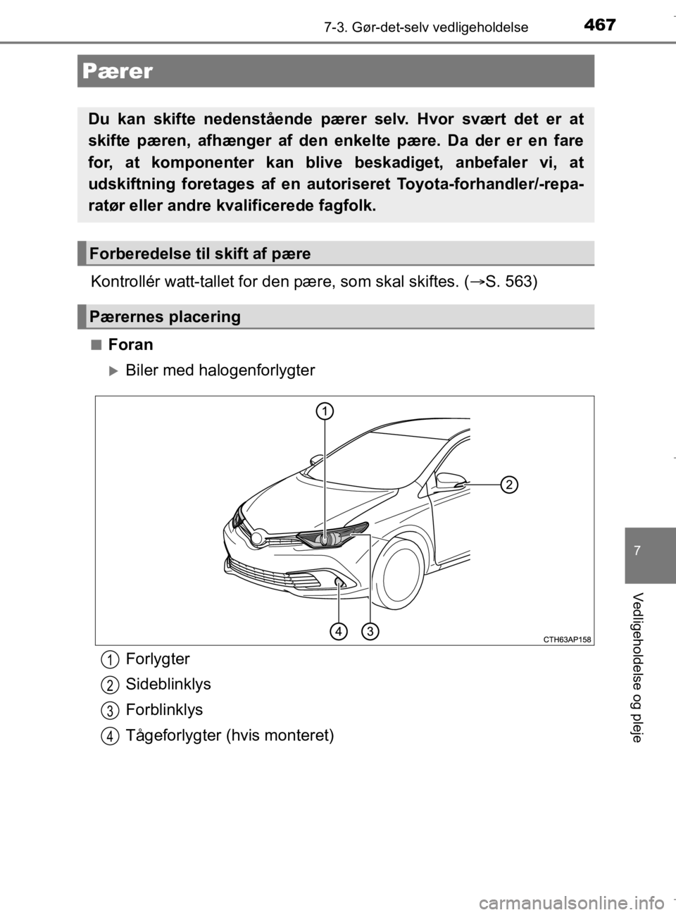 TOYOTA AURIS 2018  Brugsanvisning (in Danish) 4677-3. Gør-det-selv vedligeholdelse
AURIS_HV_OM12M49DK
7
Vedligeholdelse og pleje
Kontrollér watt-tallet for den pære, som skal skiftes. (S. 563)
nForan
Biler med halogenforlygter
Pærer
Du 