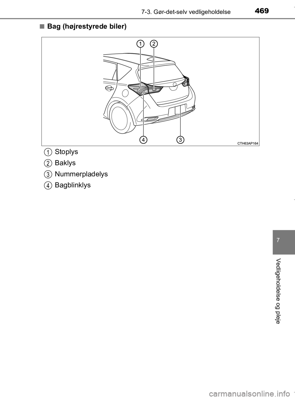 TOYOTA AURIS 2018  Brugsanvisning (in Danish) 4697-3. Gør-det-selv vedligeholdelse
AURIS_HV_OM12M49DK
7
Vedligeholdelse og pleje
nBag (højrestyrede biler)
Stoplys
Baklys
Nummerpladelys
Bagblinklys1
2
3
4
OM12M49DK.book  Page 469  Thursday, Sept