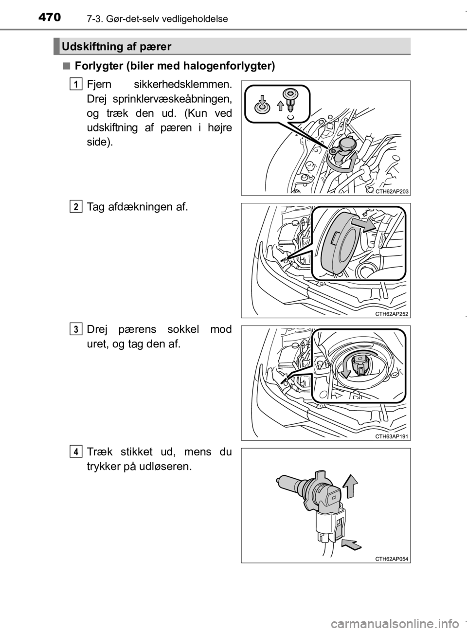 TOYOTA AURIS 2018  Brugsanvisning (in Danish) 4707-3. Gør-det-selv vedligeholdelse
AURIS_HV_OM12M49DKn
Forlygter (biler med halogenforlygter)
Fjern sikkerhedsklemmen.
Drej sprinklervæskeåbningen,
og træk den ud. (Kun ved
udskiftning af pæren