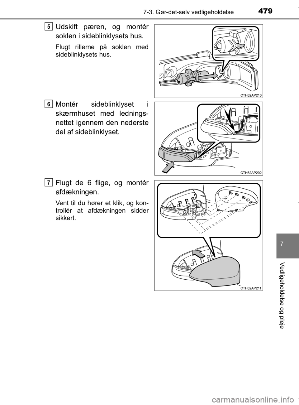TOYOTA AURIS 2018  Brugsanvisning (in Danish) 4797-3. Gør-det-selv vedligeholdelse
AURIS_HV_OM12M49DK
7
Vedligeholdelse og pleje
Udskift pæren, og montér
soklen i sideblinklysets hus.
Flugt rillerne på soklen med
sideblinklysets hus.
Montér 