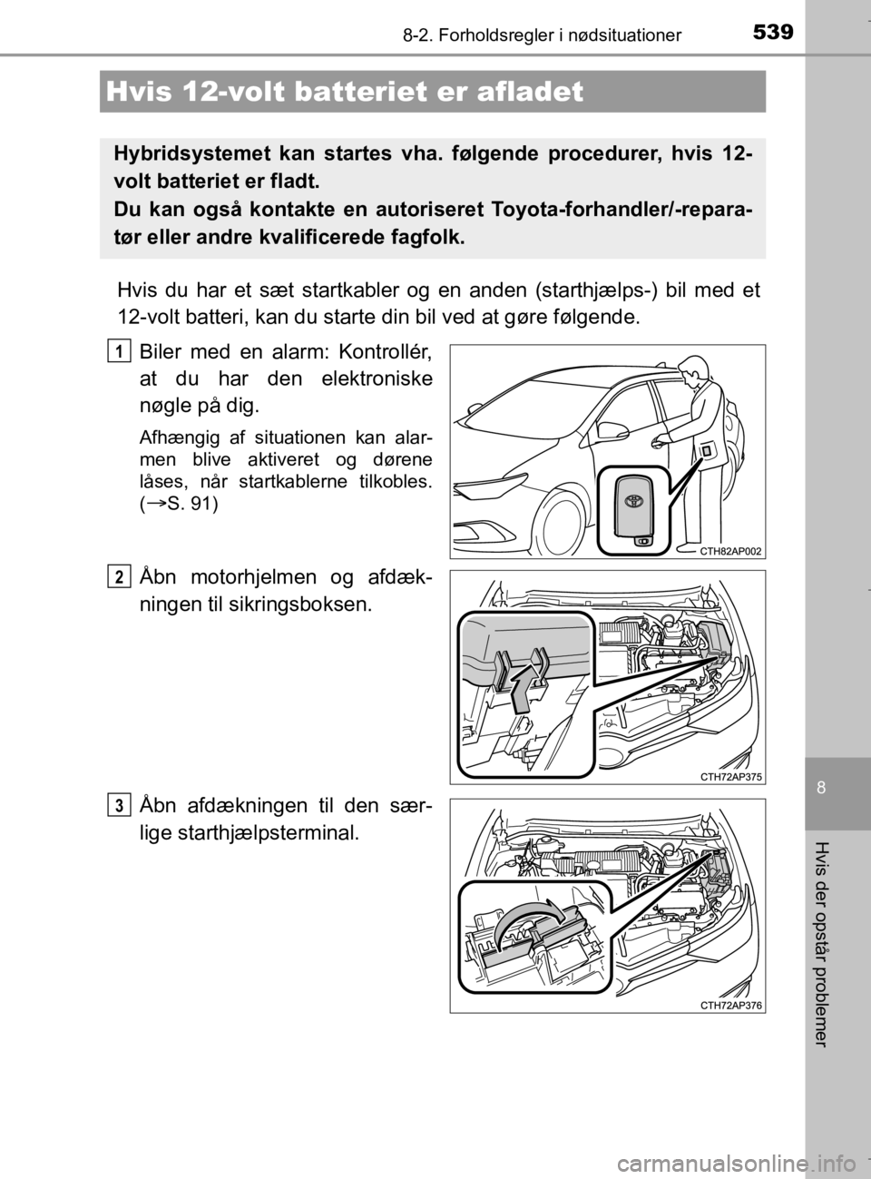 TOYOTA AURIS 2018 Brugsanvisning (in Danish) 5398-2. Forholdsregler i nødsituationer
AURIS_HV_OM12M49DK
8
Hvis der opstår problemer
Hvis du har et sæt startkabler og en anden (starthjælps-) bil med et
12-volt batteri, kan du starte din bil v TOYOTA AURIS 2018 Brugsanvisning (in Danish) 5398-2. Forholdsregler i nødsituationer
AURIS_HV_OM12M49DK
8
Hvis der opstår problemer
Hvis du har et sæt startkabler og en anden (starthjælps-) bil med et
12-volt batteri, kan du starte din bil v