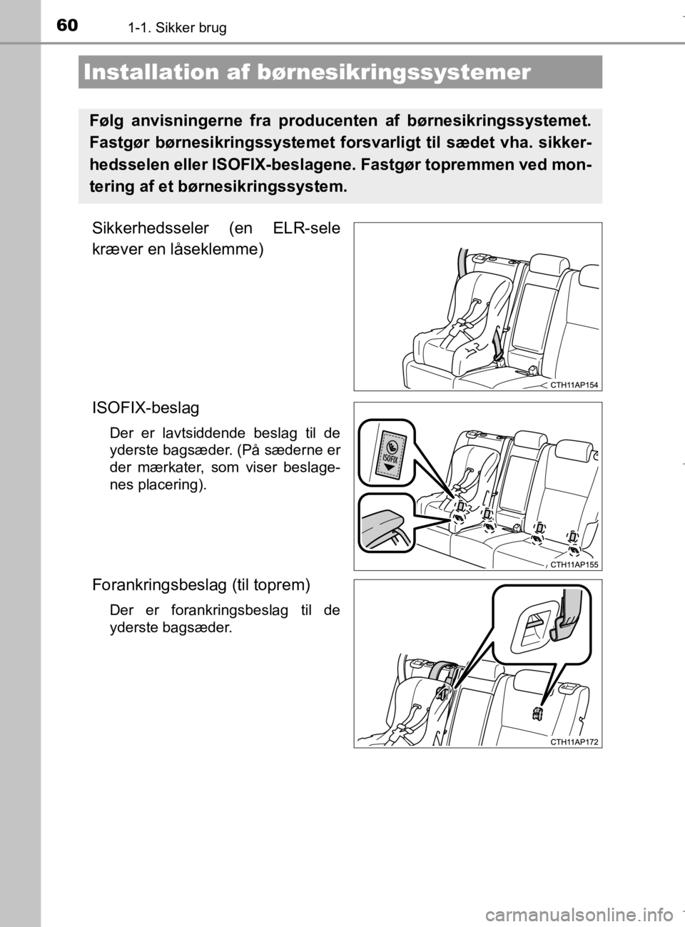 TOYOTA AURIS 2018 Brugsanvisning (in Danish) 601-1. Sikker brug
AURIS_HV_OM12M49DK
Sikkerhedsseler (en ELR-sele
kræver en låseklemme)
ISOFIX-beslag
Der er lavtsiddende beslag til de
yderste bagsæder. (På sæderne er
der mærkater, som viser TOYOTA AURIS 2018 Brugsanvisning (in Danish) 601-1. Sikker brug
AURIS_HV_OM12M49DK
Sikkerhedsseler (en ELR-sele
kræver en låseklemme)
ISOFIX-beslag
Der er lavtsiddende beslag til de
yderste bagsæder. (På sæderne er
der mærkater, som viser