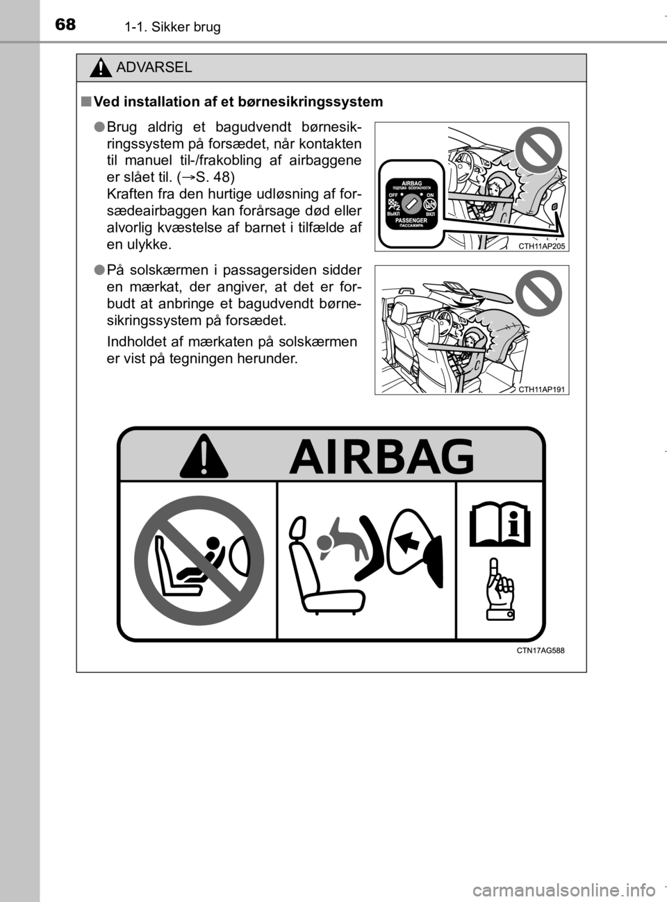 TOYOTA AURIS 2018 Brugsanvisning (in Danish) 681-1. Sikker brug
AURIS_HV_OM12M49DK
ADVARSEL
nVed installation af et børnesikringssystem
l Brug aldrig et bagudvendt børnesik-
ringssystem på forsædet, når kontakten
til manuel til-/frakobling TOYOTA AURIS 2018 Brugsanvisning (in Danish) 681-1. Sikker brug
AURIS_HV_OM12M49DK
ADVARSEL
nVed installation af et børnesikringssystem
l Brug aldrig et bagudvendt børnesik-
ringssystem på forsædet, når kontakten
til manuel til-/frakobling