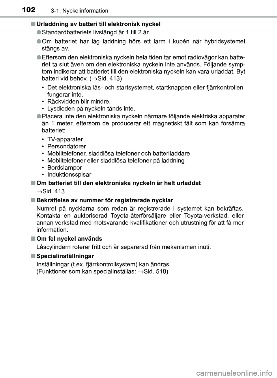 TOYOTA AURIS 2018 Bruksanvisningar (in Swedish) 1023-1. Nyckelinformation
OM12M59SE n
Urladdning av batteri till elektronisk nyckel
lStandardbatteriets livslängd är 1 till 2 år.
l Om batteriet har låg laddning hörs ett larm i kupén när hybri TOYOTA AURIS 2018 Bruksanvisningar (in Swedish) 1023-1. Nyckelinformation
OM12M59SE n
Urladdning av batteri till elektronisk nyckel
lStandardbatteriets livslängd är 1 till 2 år.
l Om batteriet har låg laddning hörs ett larm i kupén när hybri